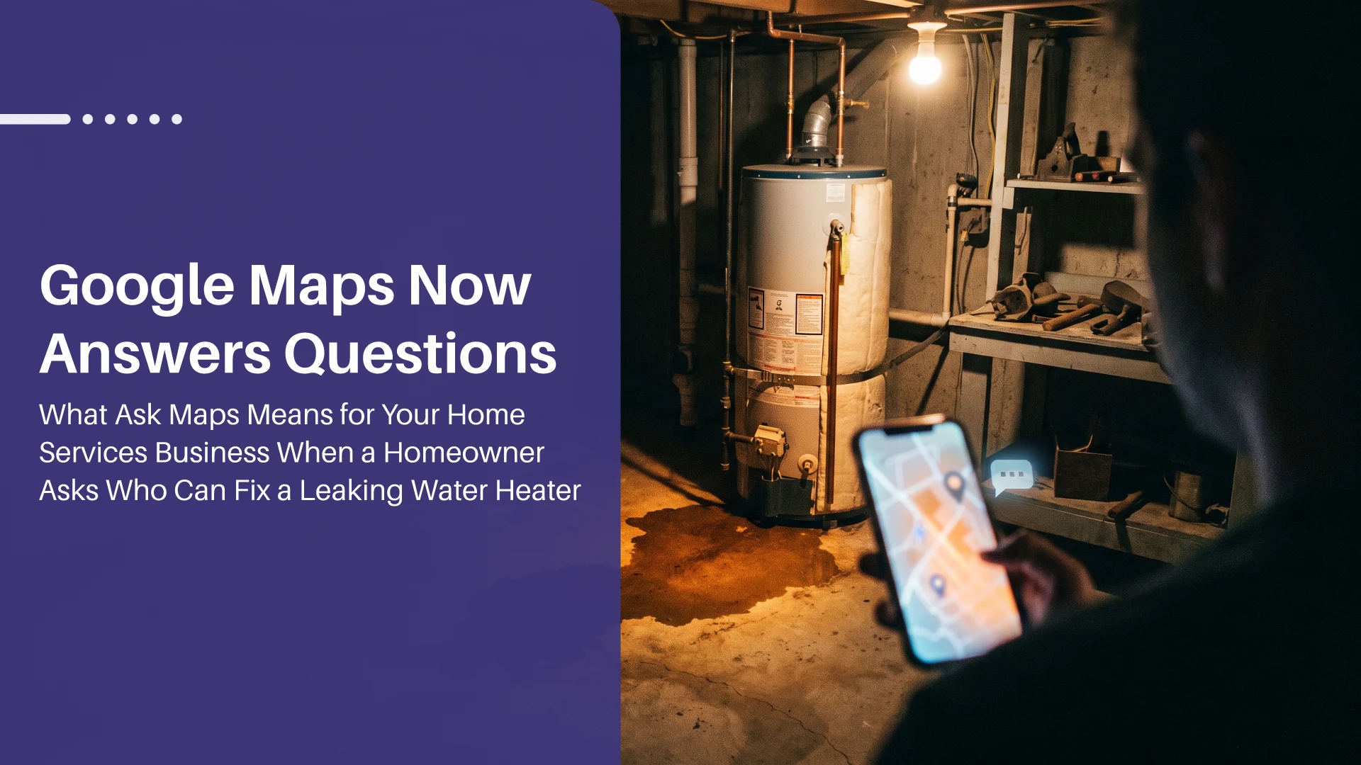 Google Maps Now Answers Questions: What Ask Maps Means for Your Home Services Business When a Homeowner Asks Who Can Fix a Leaking Water Heater